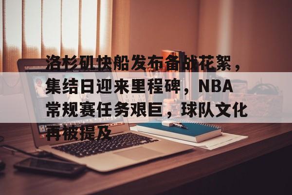 3377体育官网-洛杉矶快船发布备战花絮，集结日迎来里程碑，NBA常规赛任务艰巨，球队文化再被提及