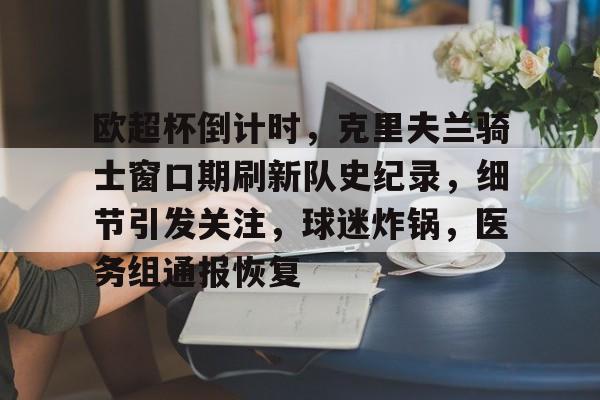 3377官网-欧超杯倒计时，克里夫兰骑士窗口期刷新队史纪录，细节引发关注，球迷炸锅，医务组通报恢复